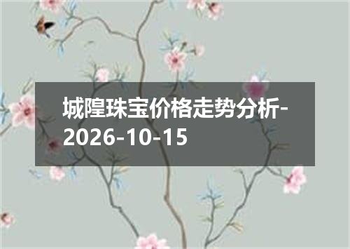 城隍珠宝价格走势分析-2026-10-15