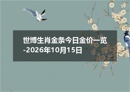 世博生肖金条今日金价一览-2026年10月15日