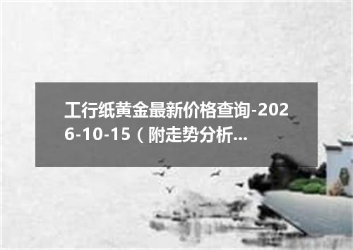 工行纸黄金最新价格查询-2026-10-15（附走势分析）