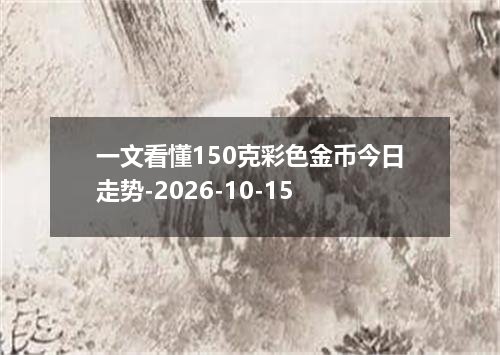 一文看懂150克彩色金币今日走势-2026-10-15