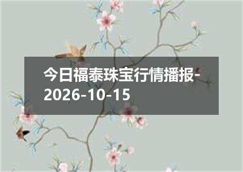 今日福泰珠宝行情播报-2026-10-15