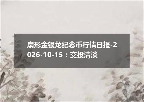扇形金银龙纪念币行情日报-2026-10-15：交投清淡