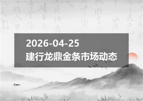 2026-04-25建行龙鼎金条市场动态