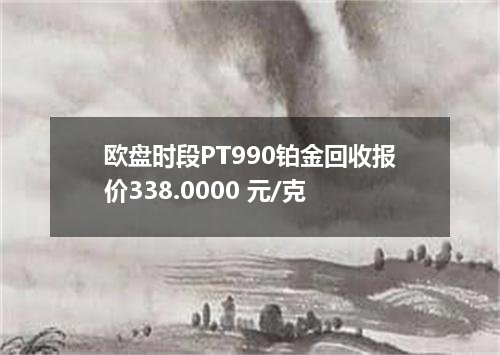 欧盘时段PT990铂金回收报价338.0000 元/克