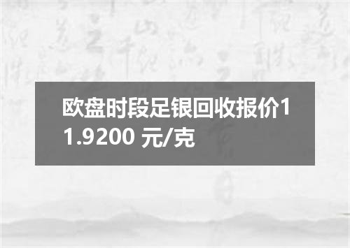 欧盘时段足银回收报价11.9200 元/克