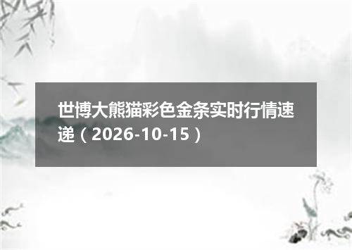 世博大熊猫彩色金条实时行情速递（2026-10-15）
