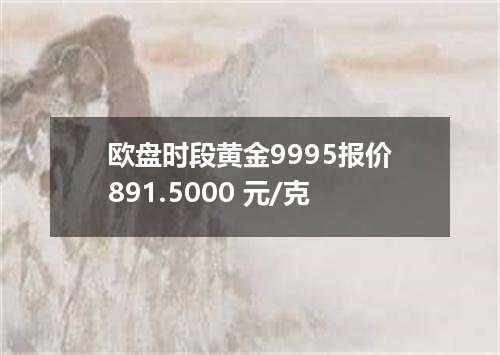 欧盘时段黄金9995报价891.5000 元/克