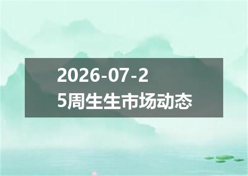 2026-07-25周生生市场动态