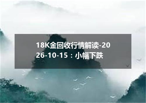 18K金回收行情解读-2026-10-15：小幅下跌