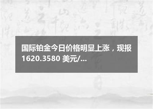 国际铂金今日价格明显上涨，现报1620.3580 美元/盎司