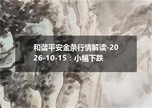 和谐平安金条行情解读-2026-10-15：小幅下跌