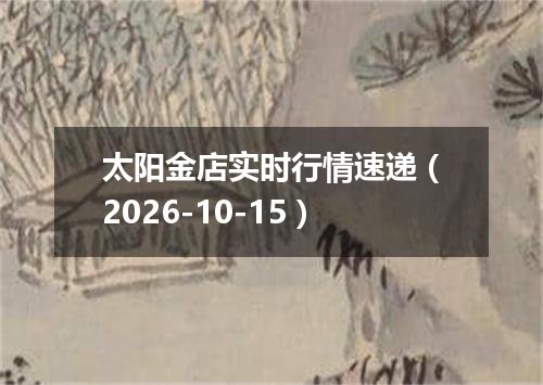 太阳金店实时行情速递（2026-10-15）