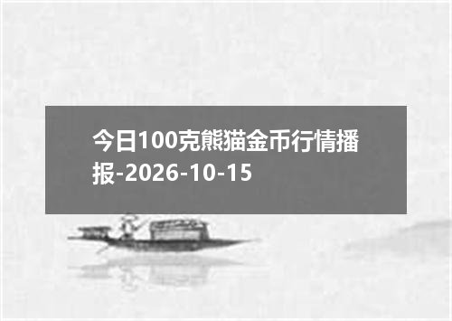 今日100克熊猫金币行情播报-2026-10-15