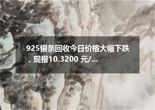 925银条回收今日价格大幅下跌，现报10.3200 元/克