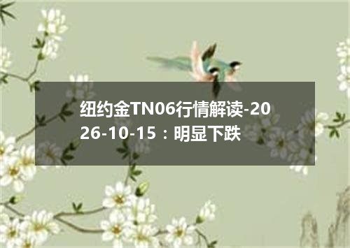 纽约金TN06行情解读-2026-10-15：明显下跌