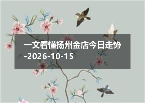 一文看懂扬州金店今日走势-2026-10-15