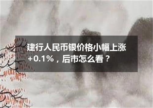建行人民币银价格小幅上涨+0.1%，后市怎么看？