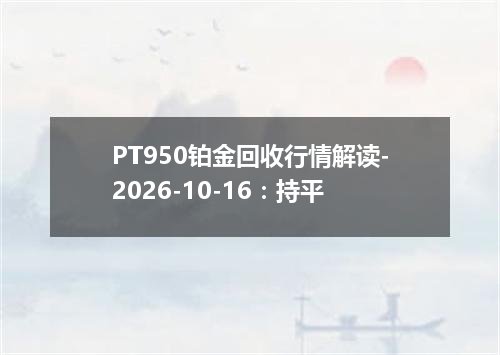 PT950铂金回收行情解读-2026-10-16：持平