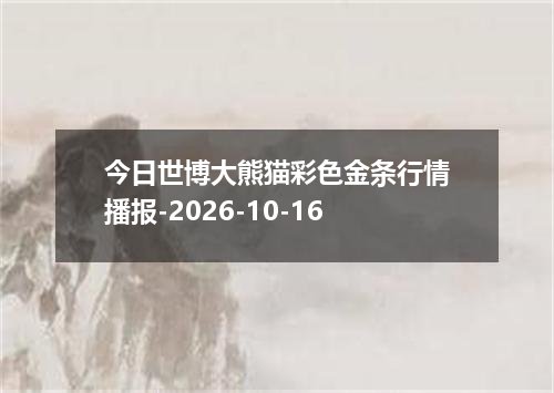 今日世博大熊猫彩色金条行情播报-2026-10-16