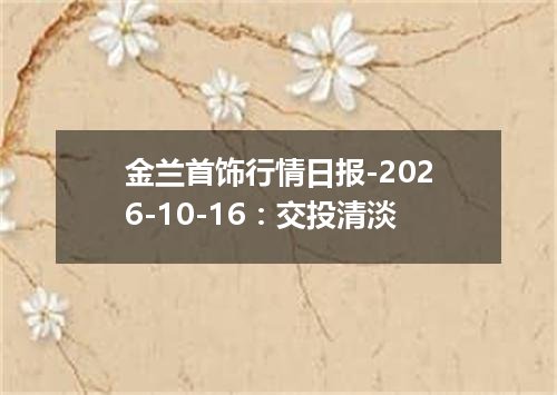 金兰首饰行情日报-2026-10-16：交投清淡