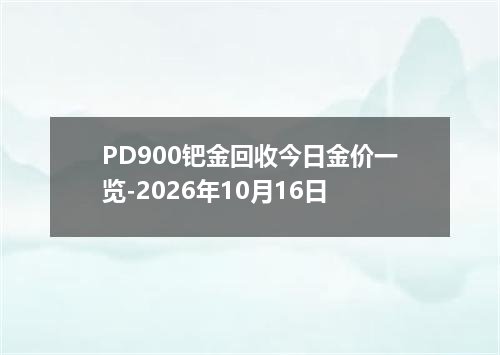 PD900钯金回收今日金价一览-2026年10月16日