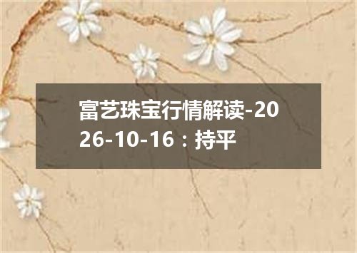 富艺珠宝行情解读-2026-10-16：持平