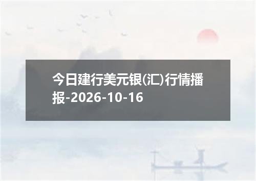 今日建行美元银(汇)行情播报-2026-10-16