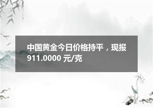中国黄金今日价格持平，现报911.0000 元/克