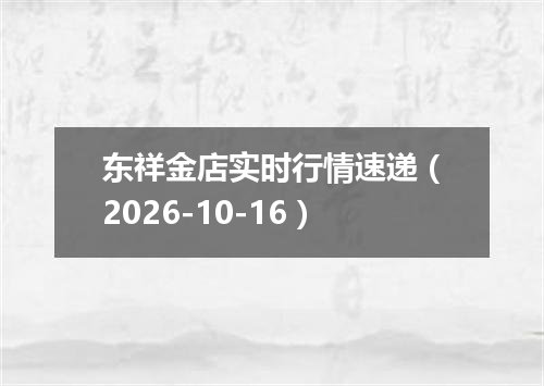东祥金店实时行情速递（2026-10-16）