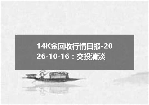 14K金回收行情日报-2026-10-16：交投清淡