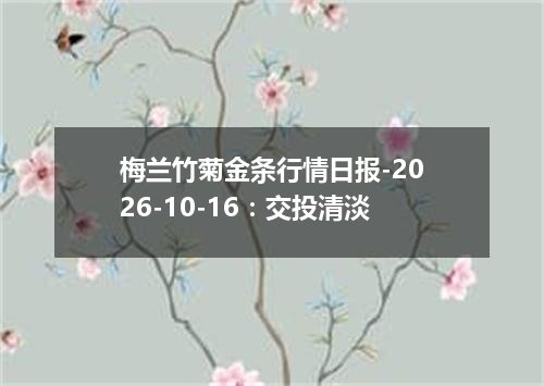 梅兰竹菊金条行情日报-2026-10-16：交投清淡