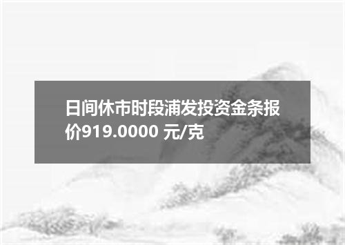 日间休市时段浦发投资金条报价919.0000 元/克
