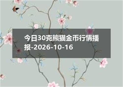 今日30克熊猫金币行情播报-2026-10-16