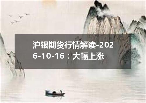 沪银期货行情解读-2026-10-16：大幅上涨