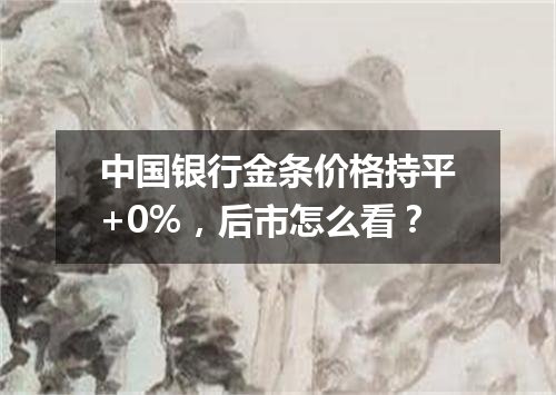 中国银行金条价格持平+0%，后市怎么看？