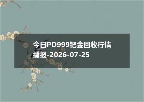 今日PD999钯金回收行情播报-2026-07-25
