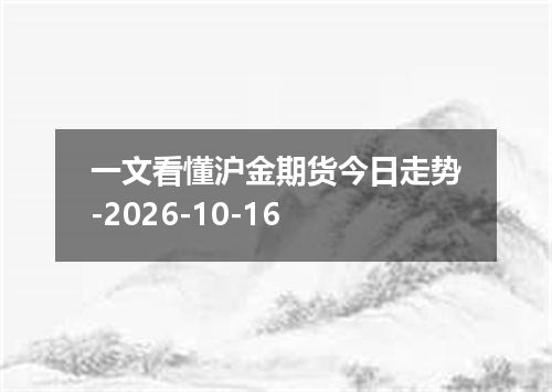 一文看懂沪金期货今日走势-2026-10-16