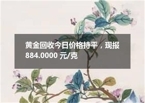 黄金回收今日价格持平，现报884.0000 元/克