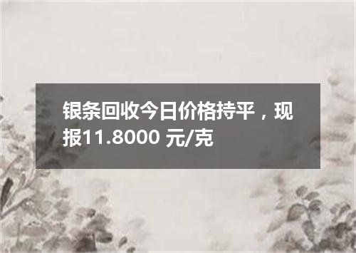 银条回收今日价格持平，现报11.8000 元/克