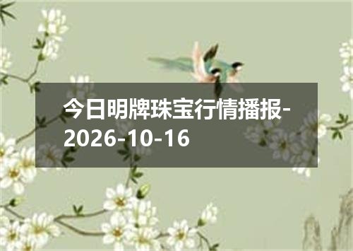 今日明牌珠宝行情播报-2026-10-16