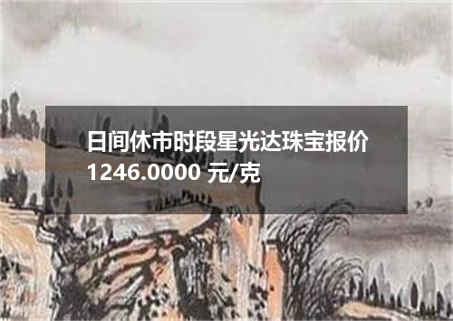 日间休市时段星光达珠宝报价1246.0000 元/克