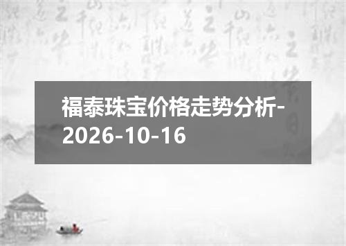 福泰珠宝价格走势分析-2026-10-16