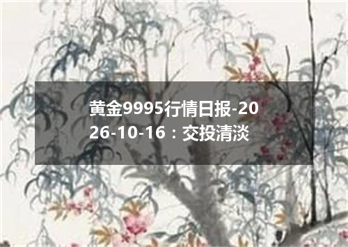 黄金9995行情日报-2026-10-16：交投清淡