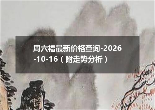 周六福最新价格查询-2026-10-16（附走势分析）