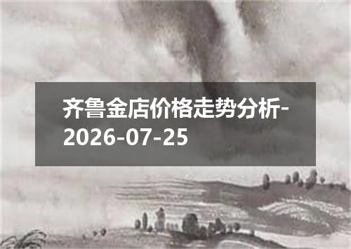 齐鲁金店价格走势分析-2026-07-25