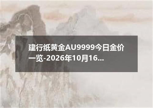 建行纸黄金AU9999今日金价一览-2026年10月16日