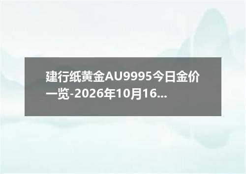 建行纸黄金AU9995今日金价一览-2026年10月16日