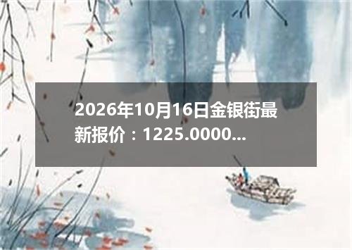 2026年10月16日金银街最新报价：1225.0000 元/克