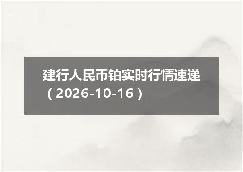 建行人民币铂实时行情速递（2026-10-16）