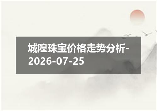 城隍珠宝价格走势分析-2026-07-25